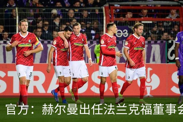 官方：赫尔曼出任法兰克福董事会主席，并临时接管体育事务
