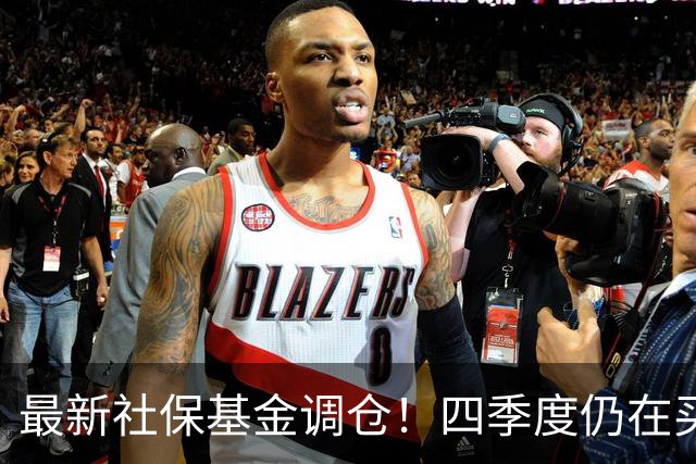 最新社保基金调仓！四季度仍在买进！持有单股市值超26亿元
